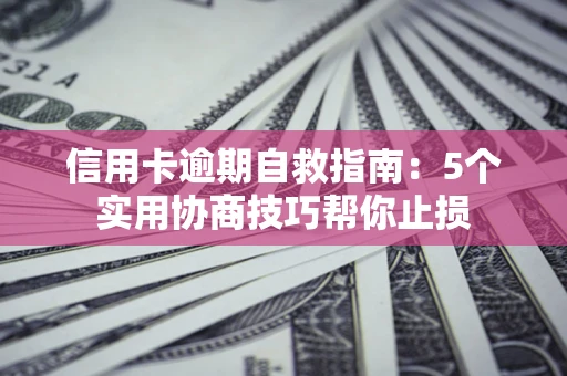 北京信用卡逾期自救指南：5个实用协商技巧帮你止损