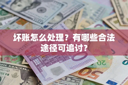 北京坏账怎么处理？有哪些合法途径可追讨？