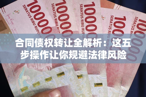 北京合同债权转让全解析：这五步操作让你规避法律风险