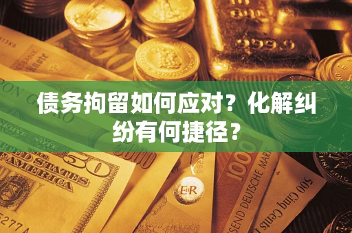北京债务拘留如何应对？化解纠纷有何捷径？