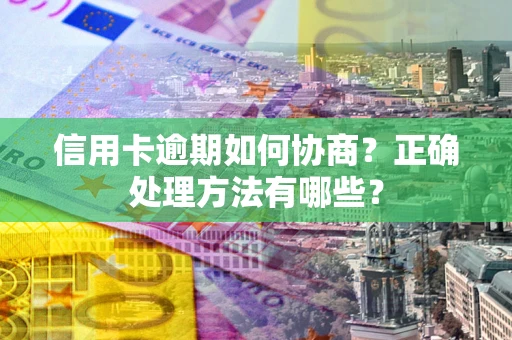 北京信用卡逾期如何协商？正确处理方法有哪些？