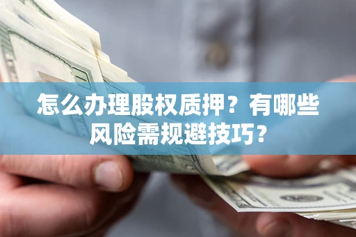 北京怎么办理股权质押？有哪些风险需规避技巧？