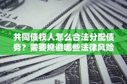 北京共同债权人怎么合法分配债务？需要规避哪些法律风险？