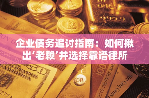 北京企业债务追讨指南：如何揪出‘老赖’并选择靠谱律所