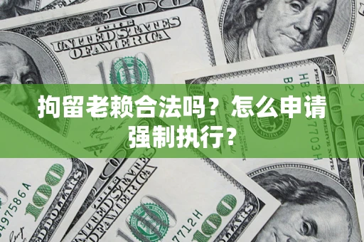 北京拘留老赖合法吗？怎么申请强制执行？