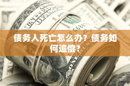 北京债务人死亡怎么办？债务如何追偿？