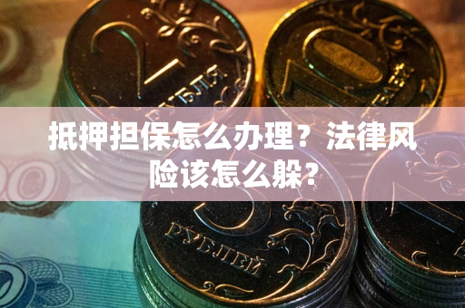 北京抵押担保怎么办理？法律风险该怎么躲？
