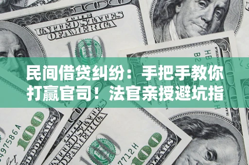 北京民间借贷纠纷：手把手教你打赢官司！法官亲授避坑指南