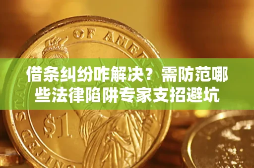 北京借条纠纷咋解决？需防范哪些法律陷阱专家支招避坑