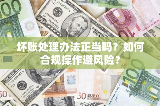 北京坏账处理办法正当吗？如何合规操作避风险？