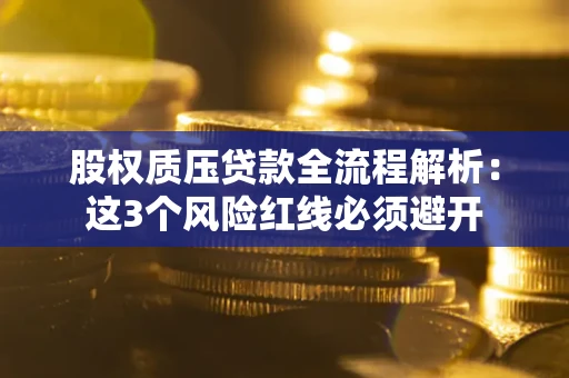 北京股权质压贷款全流程解析：这3个风险红线必须避开