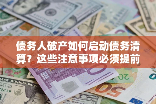 北京债务人破产如何启动债务清算？这些注意事项必须提前知道