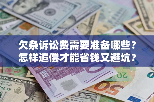 北京欠条诉讼费需要准备哪些？怎样追偿才能省钱又避坑？