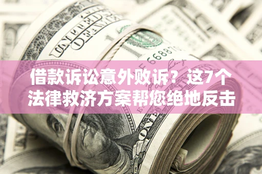 北京借款诉讼意外败诉？这7个法律救济方案帮您绝地反击！