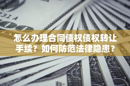 北京怎么办理合同债权债权转让手续？如何防范法律隐患？