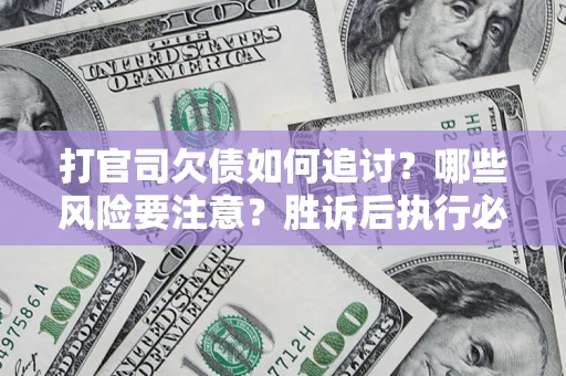 北京打官司欠债如何追讨？哪些风险要注意？胜诉后执行必看！