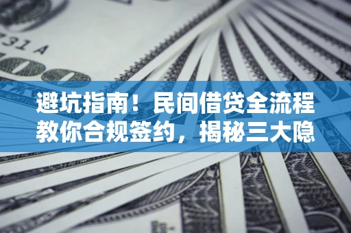 北京避坑指南！民间借贷全流程教你合规签约，揭秘三大隐形陷阱