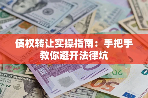 北京债权转让实操指南：手把手教你避开法律坑