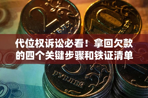 北京代位权诉讼必看！拿回欠款的四个关键步骤和铁证清单