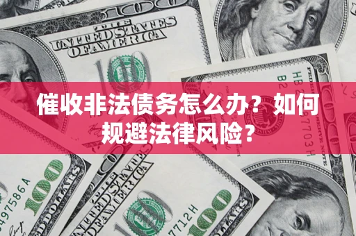 北京催收非法债务怎么办？如何规避法律风险？