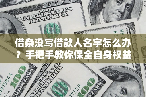 北京借条没写借款人名字怎么办？手把手教你保全自身权益