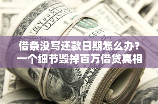 北京借条没写还款日期怎么办？一个细节毁掉百万借贷真相