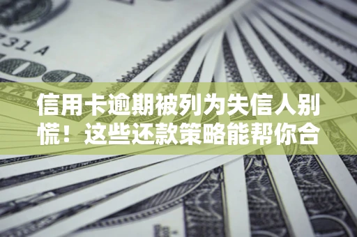 北京信用卡逾期被列为失信人别慌！这些还款策略能帮你合法止损