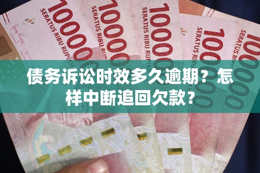 北京债务诉讼时效多久逾期？怎样中断追回欠款？