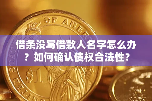 北京借条没写借款人名字怎么办？如何确认债权合法性？
