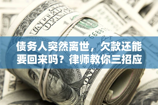 北京债务人突然离世，欠款还能要回来吗？律师教你三招应对