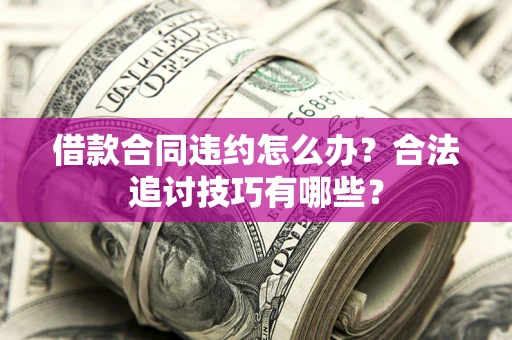 北京借款合同违约怎么办？合法追讨技巧有哪些？