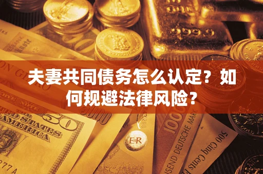 北京夫妻共同债务怎么认定？如何规避法律风险？