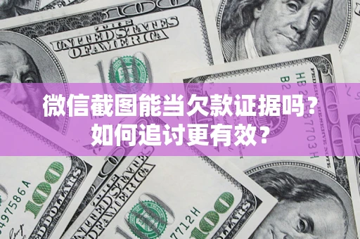 北京微信截图能当欠款证据吗？如何追讨更有效？