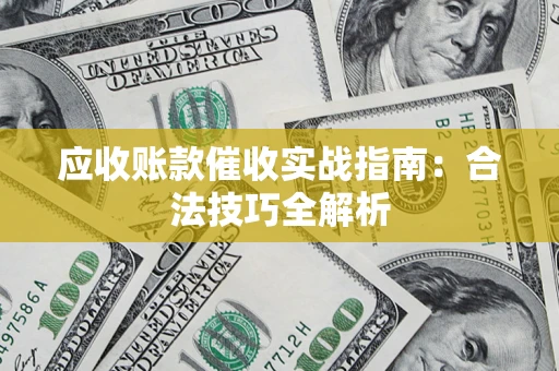北京应收账款催收实战指南：合法技巧全解析