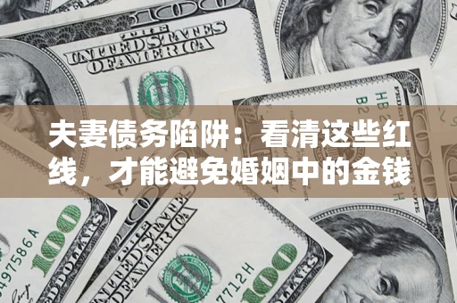 北京夫妻债务陷阱：看清这些红线，才能避免婚姻中的金钱危机