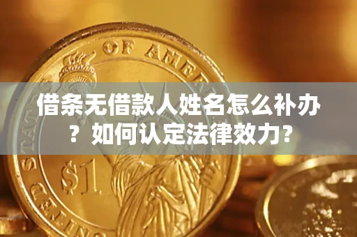 北京借条无借款人姓名怎么补办？如何认定法律效力？