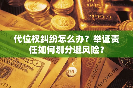 北京代位权纠纷怎么办？举证责任如何划分避风险？