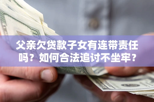 北京父亲欠贷款子女有连带责任吗？如何合法追讨不坐牢？