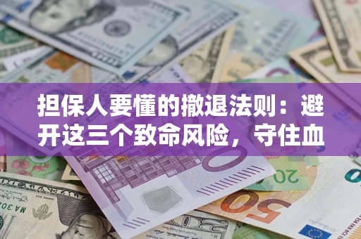北京担保人要懂的撤退法则：避开这三个致命风险，守住血汗钱