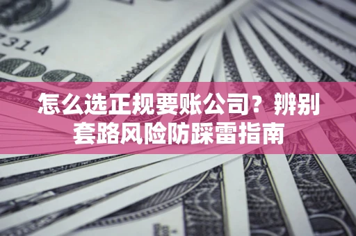 北京怎么选正规要账公司？辨别套路风险防踩雷指南