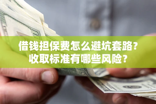 北京借钱担保费怎么避坑套路?收取标准有哪些风险? 北京借钱担保费怎么避坑套路?收取标准有哪些风险?