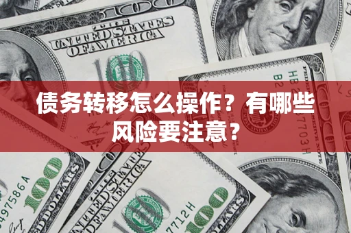 北京债务转移怎么操作？有哪些风险要注意？