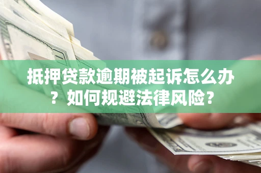 北京抵押贷款逾期被起诉怎么办？如何规避法律风险？