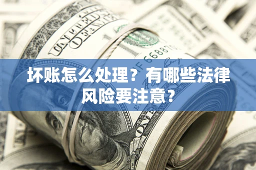 北京坏账怎么处理？有哪些法律风险要注意？