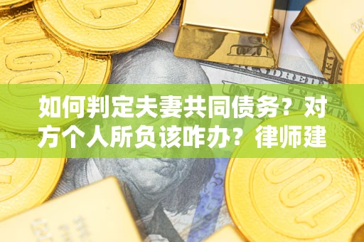 北京如何判定夫妻共同债务？对方个人所负该咋办？律师建议
