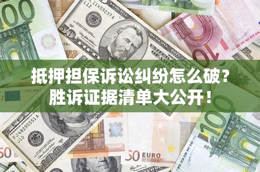 北京抵押担保诉讼纠纷怎么破？胜诉证据清单大公开！