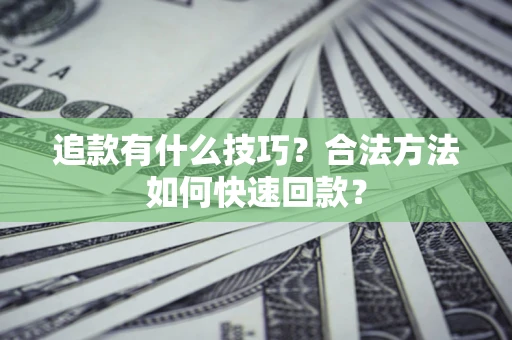北京追款有什么技巧？合法方法如何快速回款？