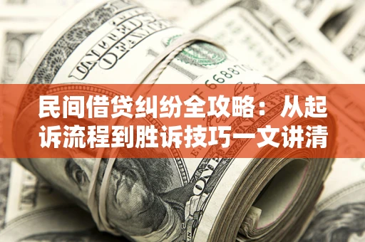 北京民间借贷纠纷全攻略：从起诉流程到胜诉技巧一文讲清