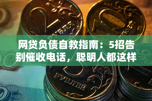 北京网贷负债自救指南：5招告别催收电话，聪明人都这样做