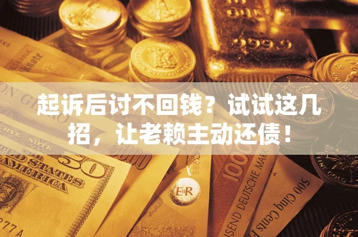北京起诉后讨不回钱？试试这几招，让老赖主动还债！